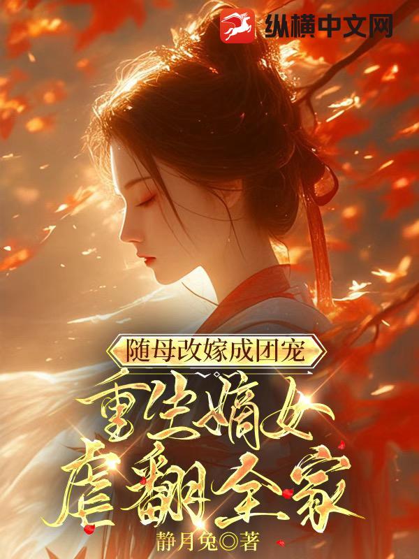 随母改嫁成团宠，重生嫡女虐翻全家